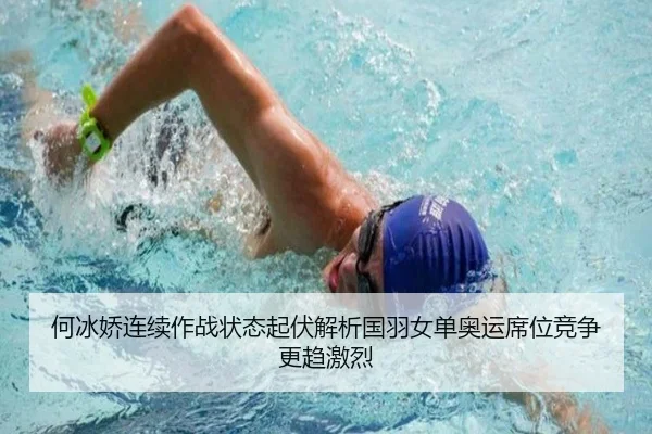 何冰娇连续作战状态起伏解析国羽女单奥运席位竞争更趋激烈